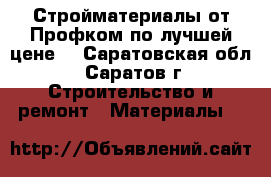 Стройматериалы от Профком по лучшей цене! - Саратовская обл., Саратов г. Строительство и ремонт » Материалы   